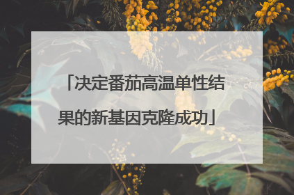 决定番茄高温单性结果的新基因克隆成功