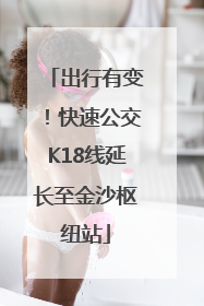 出行有变！快速公交K18线延长至金沙枢纽站