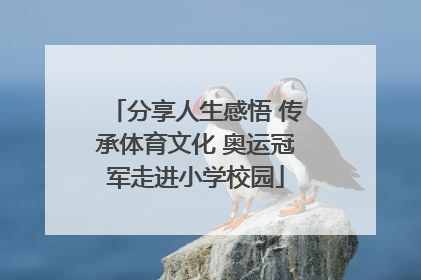分享人生感悟 传承体育文化 奥运冠军走进小学校园