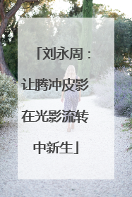 刘永周：让腾冲皮影在光影流转中新生