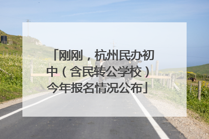 刚刚，杭州民办初中（含民转公学校）今年报名情况公布