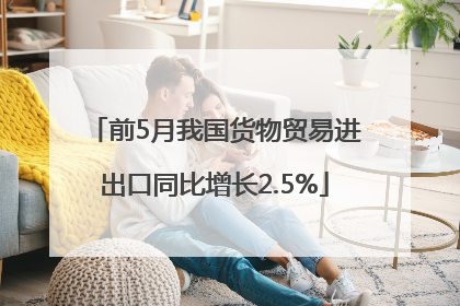 前5月我国货物贸易进出口同比增长2.5%
