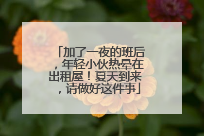 加了一夜的班后，年轻小伙热晕在出租屋！夏天到来，请做好这件事