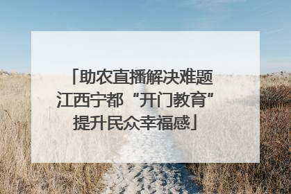 助农直播解决难题 江西宁都“开门教育”提升民众幸福感