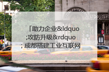 助力企业“攻防升级” 成都搭建工业互联网安全供需对接平台
