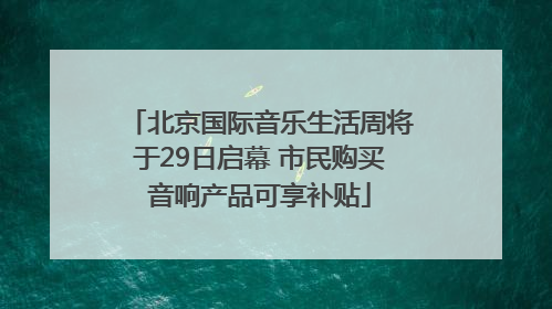 北京国际音乐生活周将于29日启幕 市民购买音响产品可享补贴