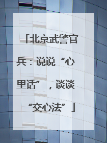 北京武警官兵：说说“心里话”，谈谈“交心法”