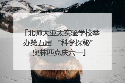 北师大亚太实验学校举办第五届 “科学探秘” 奥林匹克庆六一