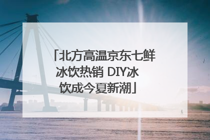 北方高温京东七鲜冰饮热销 DIY冰饮成今夏新潮