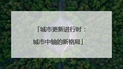城市更新进行时：城市中轴的新格局