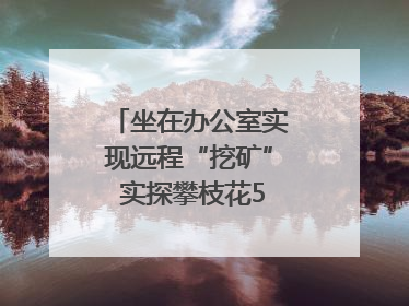 坐在办公室实现远程“挖矿” 实探攀枝花5G智慧矿山｜网络名人四川行