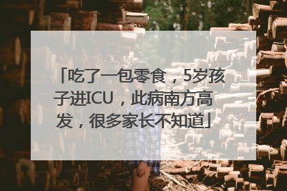 吃了一包零食，5岁孩子进ICU，此病南方高发，很多家长不知道