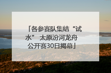 各参赛队集结“试水” 太原汾河龙舟公开赛30日揭幕