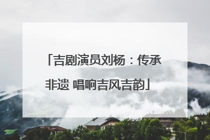 吉剧演员刘杨：传承非遗 唱响吉风吉韵
