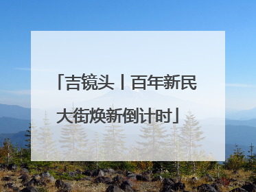 吉镜头丨百年新民大街焕新倒计时