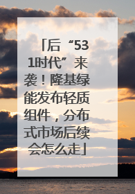 后“531时代”来袭！隆基绿能发布轻质组件，分布式市场后续会怎么走