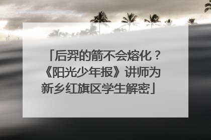 后羿的箭不会熔化？《阳光少年报》讲师为新乡红旗区学生解密