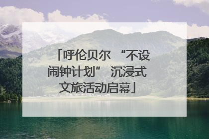 呼伦贝尔 “不设闹钟计划” 沉浸式文旅活动启幕