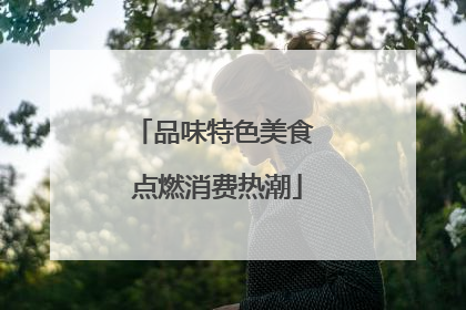 品味特色美食 点燃消费热潮