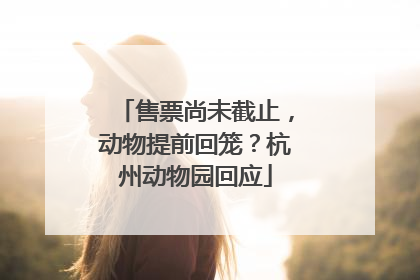 售票尚未截止，动物提前回笼？杭州动物园回应