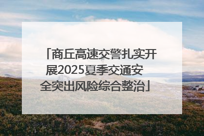 商丘高速交警扎实开展2025夏季交通安全突出风险综合整治