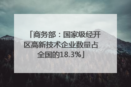 商务部：国家级经开区高新技术企业数量占全国的18.3%