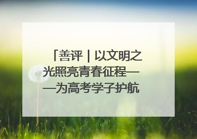 善评｜以文明之光照亮青春征程——为高考学子护航新时代成长之路