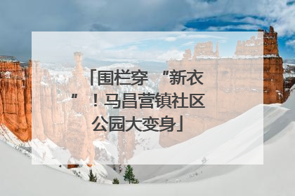 围栏穿 “新衣”！马昌营镇社区公园大变身