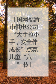 国网福清市供电公司“大手拉小手，安全伴成长”点亮儿童“六一”节