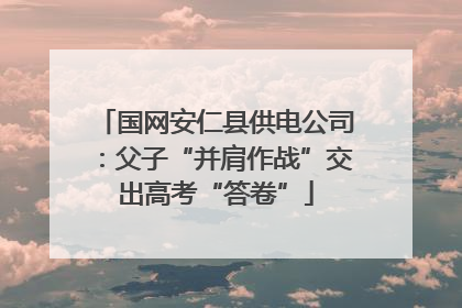 国网安仁县供电公司：父子“并肩作战”交出高考“答卷”