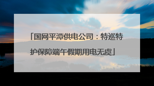 国网平潭供电公司：特巡特护保障端午假期用电无虞