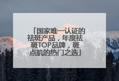 国家唯一认证的祛斑产品，年度祛斑TOP品牌，斑点肌的热门之选