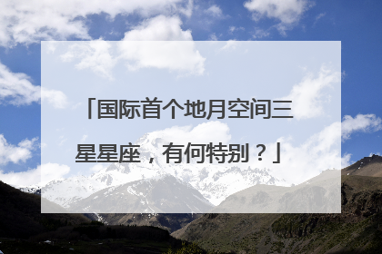 国际首个地月空间三星星座，有何特别？