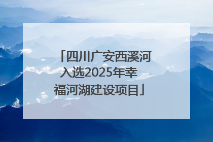 四川广安西溪河入选2025年幸福河湖建设项目