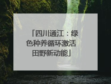 四川通江：绿色种养循环激活田野新动能