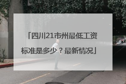 四川21市州最低工资标准是多少？最新情况