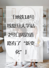 地铁18号线复旦大学站2号口周边道路有了“新变化”