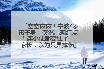 密密麻麻！宁波4岁孩子身上突然出现红点！连小便都变红了……家长：以为只是摔伤