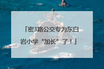 密3路公交专为东白岩小学“加长”了！