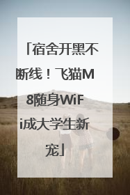 宿舍开黑不断线！飞猫M8随身WiFi成大学生新宠