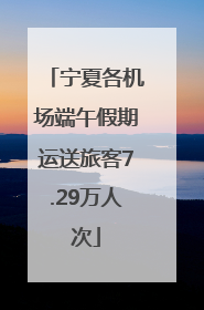宁夏各机场端午假期运送旅客7.29万人次