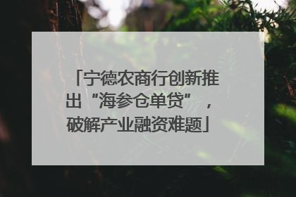 宁德农商行创新推出“海参仓单贷”，破解产业融资难题