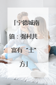 宁德城南镇：强村共富有“土”方