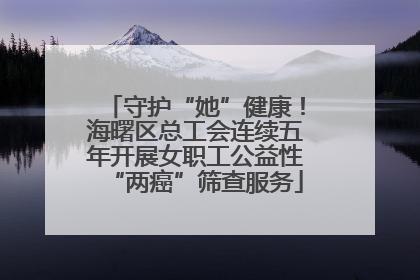 守护“她”健康！海曙区总工会连续五年开展女职工公益性“两癌”筛查服务