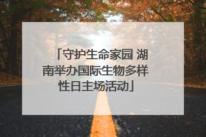 守护生命家园 湖南举办国际生物多样性日主场活动