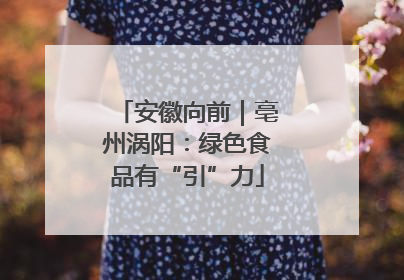 安徽向前｜亳州涡阳：绿色食品有“引”力
