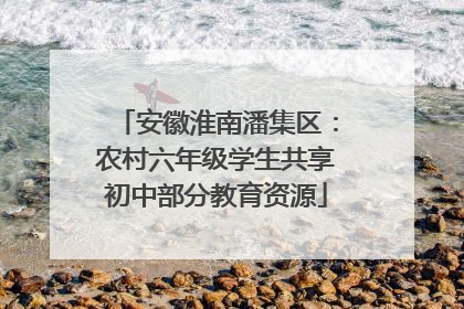 安徽淮南潘集区：农村六年级学生共享初中部分教育资源