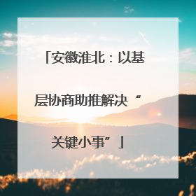 安徽淮北：以基层协商助推解决“关键小事”