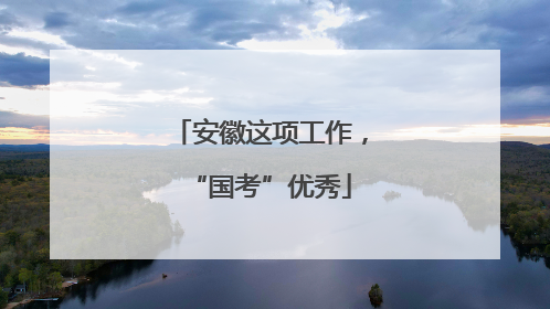 安徽这项工作，“国考”优秀