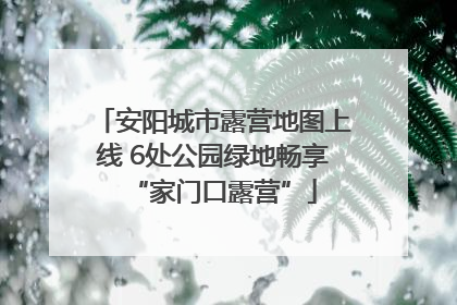 安阳城市露营地图上线 6处公园绿地畅享“家门口露营”